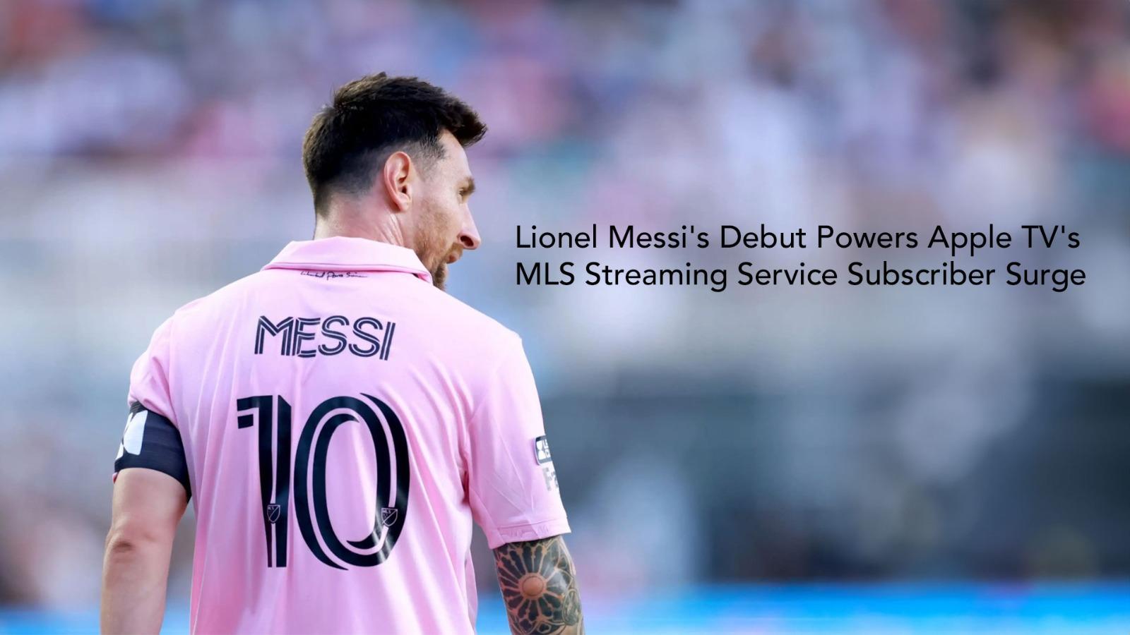 Lionel Messi's Debut Powers Apple TV's MLS Streaming Service Subscriber Surge